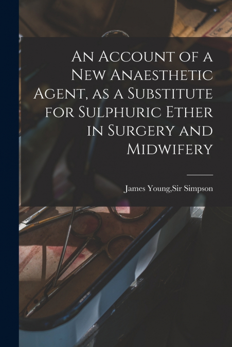 An Account of a New Anaesthetic Agent, as a Substitute for Sulphuric Ether in Surgery and Midwifery