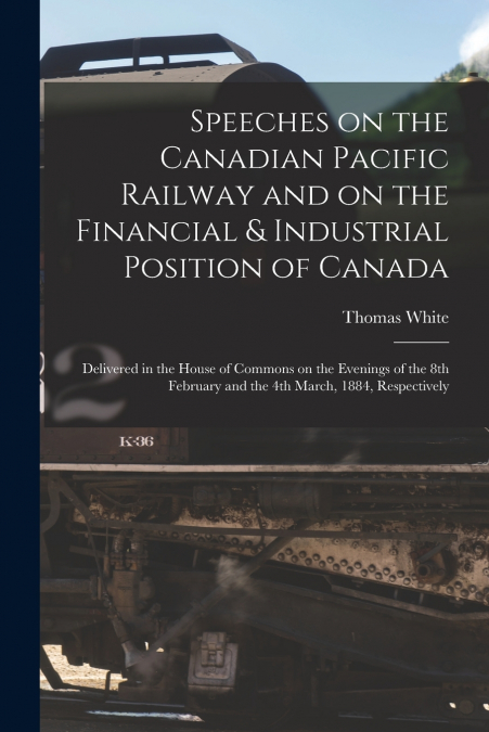 Speeches on the Canadian Pacific Railway and on the Financial & Industrial Position of Canada [microform]