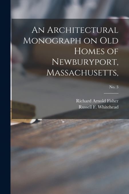 An Architectural Monograph on Old Homes of Newburyport, Massachusetts,; No. 3