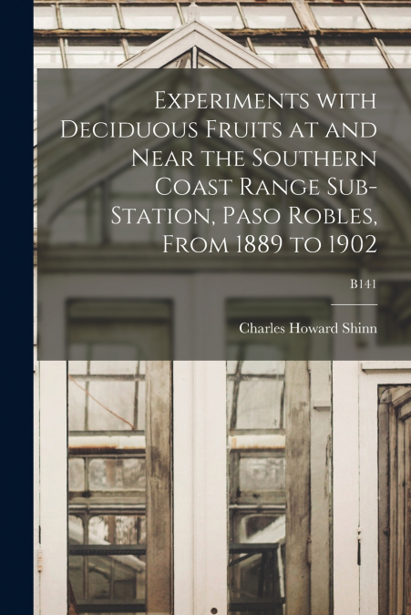 Experiments With Deciduous Fruits at and Near the Southern Coast Range Sub-station, Paso Robles, From 1889 to 1902; B141