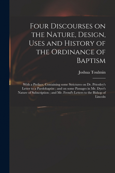 Four Discourses on the Nature, Design, Uses and History of the Ordinance of Baptism