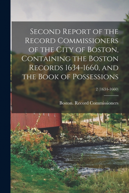 Second Report of the Record Commissioners of the City of Boston, Containing the Boston Records 1634-1660, and the Book of Possessions; 2 (1634-1660)