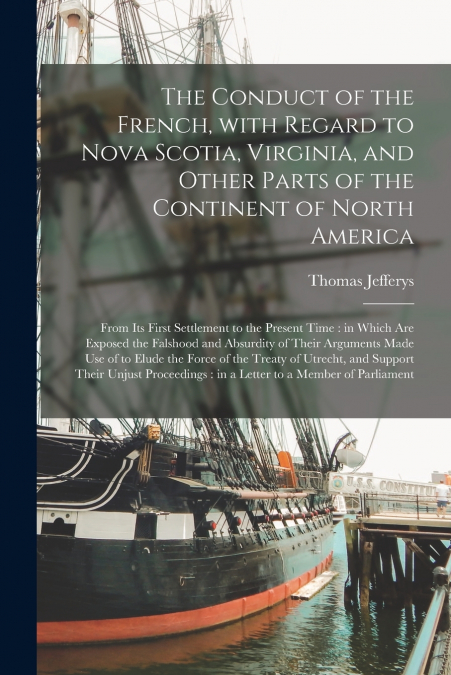 The Conduct of the French, With Regard to Nova Scotia, Virginia, and Other Parts of the Continent of North America [microform]