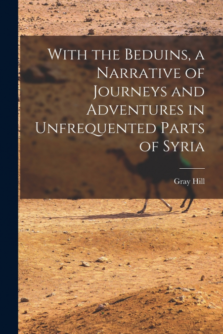 With the Beduins, a Narrative of Journeys and Adventures in Unfrequented Parts of Syria