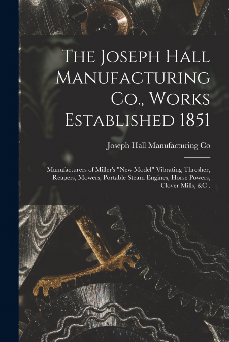 The Joseph Hall Manufacturing Co., Works Established 1851 [microform]