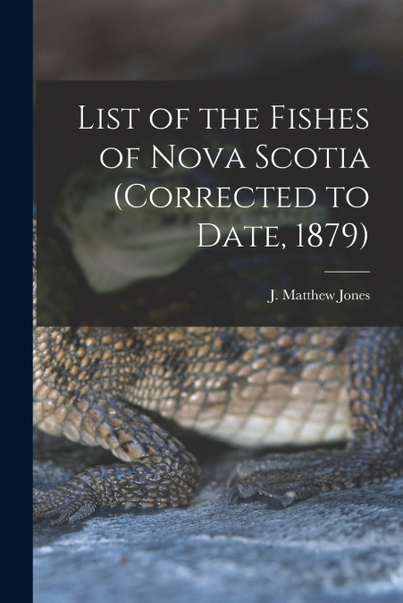 List of the Fishes of Nova Scotia (corrected to Date, 1879) [microform]