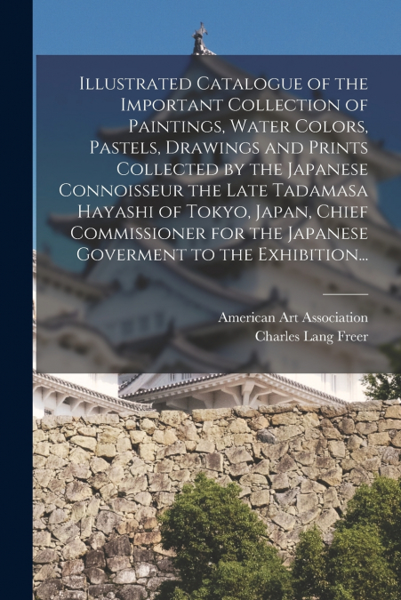 Illustrated Catalogue of the Important Collection of Paintings, Water Colors, Pastels, Drawings and Prints Collected by the Japanese Connoisseur the Late Tadamasa Hayashi of Tokyo, Japan, Chief Commis