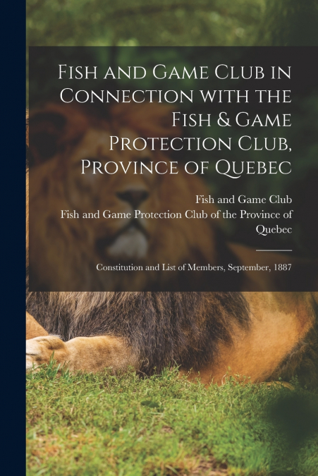 Fish and Game Club in Connection With the Fish & Game Protection Club, Province of Quebec [microform]