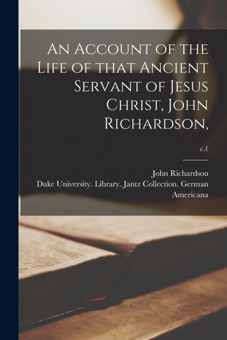 An Account of the Life of That Ancient Servant of Jesus Christ, John Richardson,; c.1