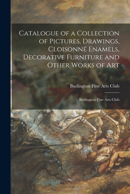 Catalogue of a Collection of Pictures, Drawings, Cloisonné Enamels, Decorative Furniture and Other Works of Art