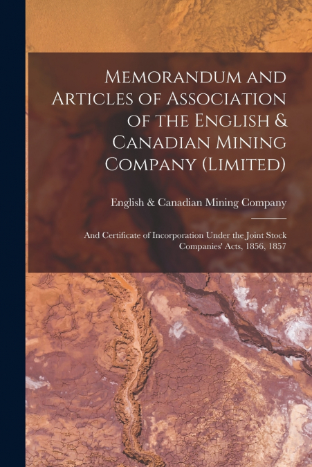 Memorandum and Articles of Association of the English & Canadian Mining Company (Limited) [microform]