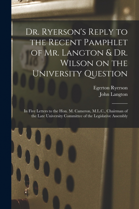 Dr. Ryerson’s Reply to the Recent Pamphlet of Mr. Langton & Dr. Wilson on the University Question [microform]