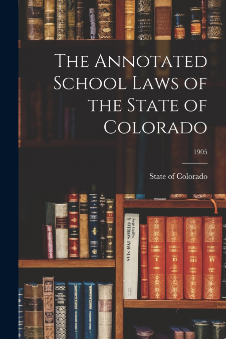 The Annotated School Laws of the State of Colorado; 1905