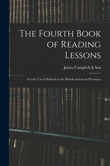 The Fourth Book of Reading Lessons ; for the Use of Schools in the British-American Provinces