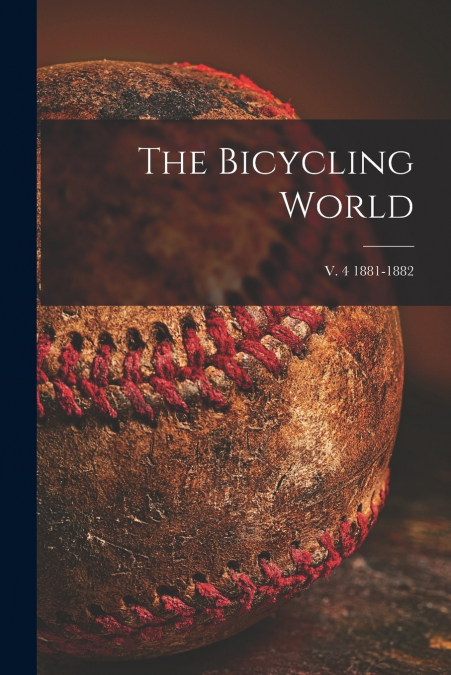 The Bicycling World; v. 4 1881-1882