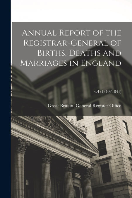 Annual Report of the Registrar-General of Births, Deaths and Marriages in England; v.4 (1840/1841)