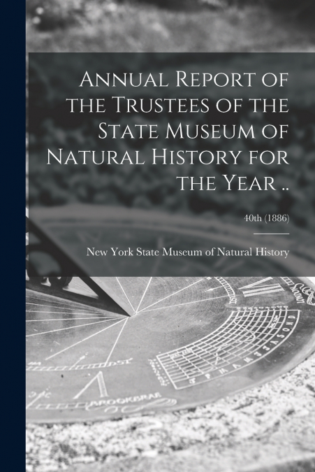 Annual Report of the Trustees of the State Museum of Natural History for the Year ..; 40th (1886)