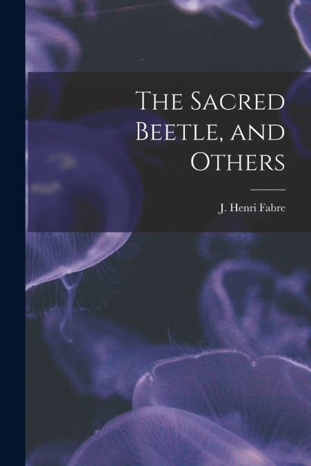 The Sacred Beetle, and Others [microform]