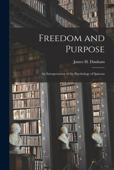 Freedom and Purpose [microform]; an Interpretation of the Psychology of Spinoza
