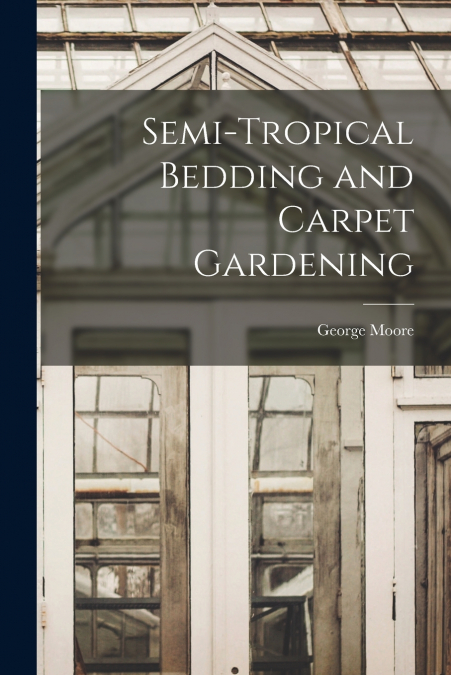 Semi-tropical Bedding and Carpet Gardening [microform]