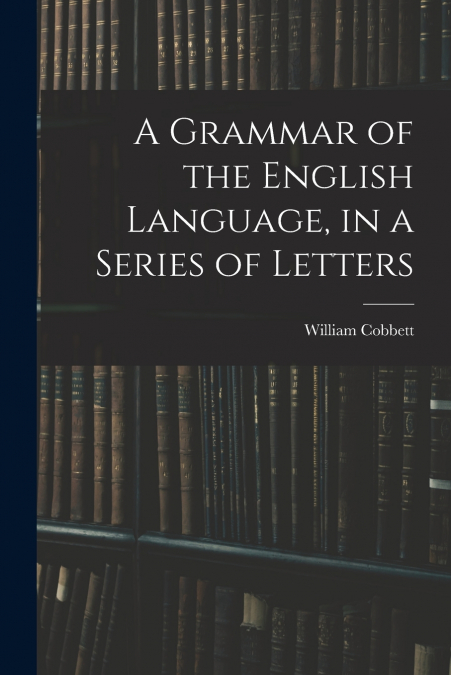 A Grammar of the English Language, in a Series of Letters