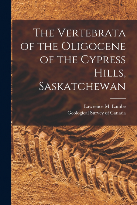 The Vertebrata of the Oligocene of the Cypress Hills, Saskatchewan [microform]