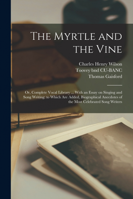 The Myrtle and the Vine; or, Complete Vocal Library ... With an Essay on Singing and Song Writing