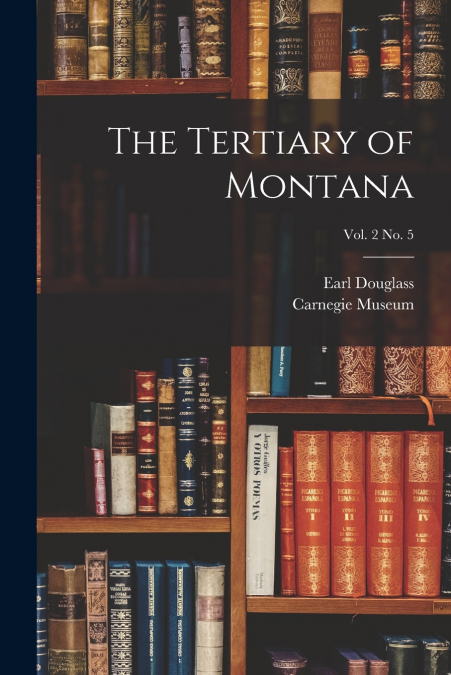The Tertiary of Montana; vol. 2 no. 5