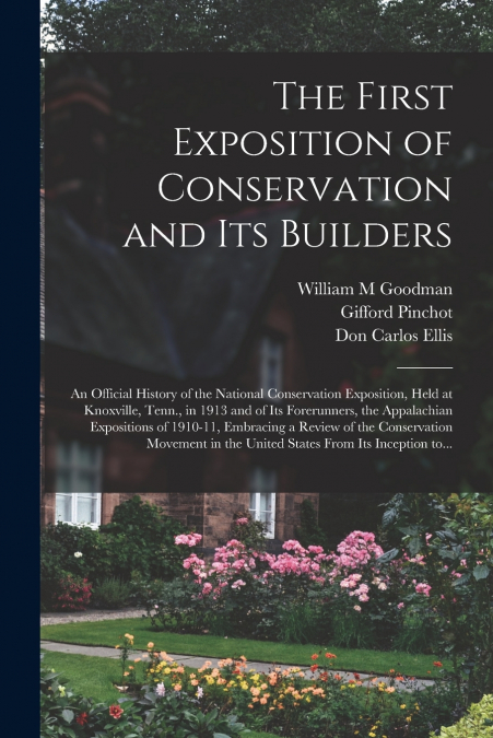 The First Exposition of Conservation and Its Builders; an Official History of the National Conservation Exposition, Held at Knoxville, Tenn., in 1913 and of Its Forerunners, the Appalachian Exposition