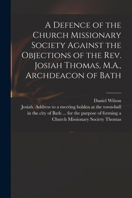 A Defence of the Church Missionary Society Against the Objections of the Rev. Josiah Thomas, M.A., Archdeacon of Bath
