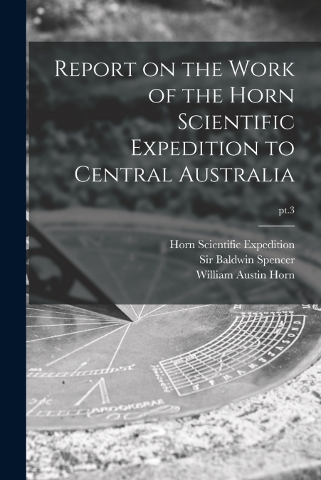 Report on the Work of the Horn Scientific Expedition to Central Australia; pt.3