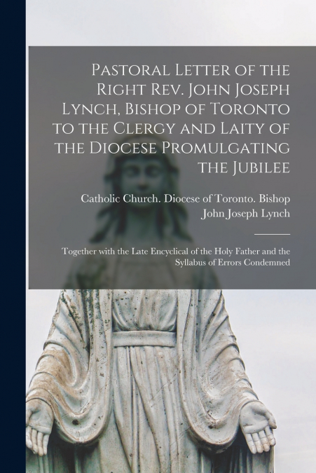 Pastoral Letter of the Right Rev. John Joseph Lynch, Bishop of Toronto to the Clergy and Laity of the Diocese Promulgating the Jubilee [microform]