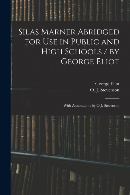 Silas Marner Abridged for Use in Public and High Schools / by George Eliot ; With Annotations by O.J. Stevenson