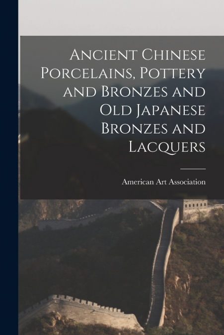Ancient Chinese Porcelains, Pottery and Bronzes and Old Japanese Bronzes and Lacquers