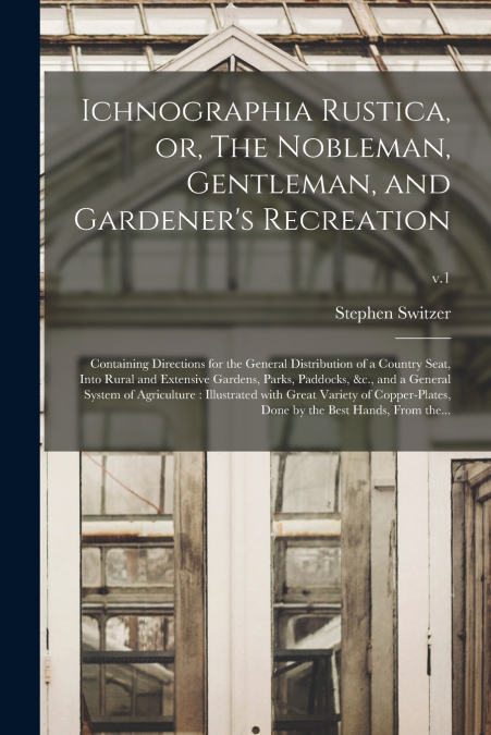 Ichnographia Rustica, or, The Nobleman, Gentleman, and Gardener’s Recreation
