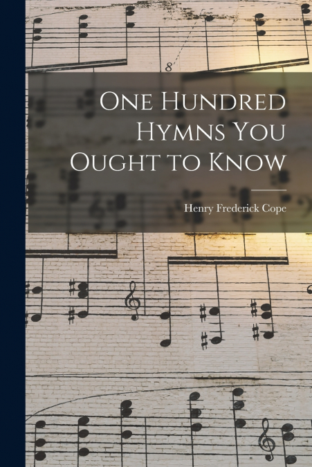One Hundred Hymns You Ought to Know [microform]