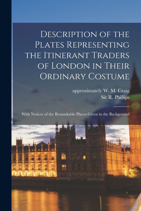 Description of the Plates Representing the Itinerant Traders of London in Their Ordinary Costume