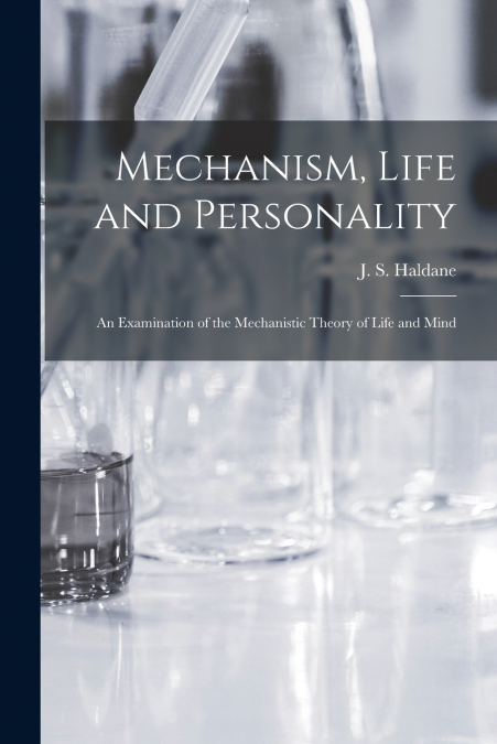 Mechanism, Life and Personality ; an Examination of the Mechanistic Theory of Life and Mind