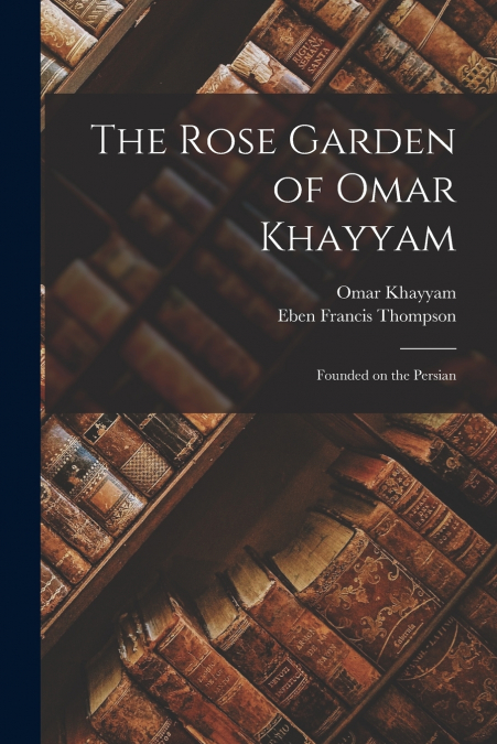 The Rose Garden of Omar Khayyam