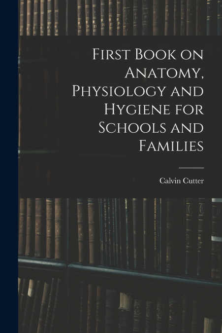 First Book on Anatomy, Physiology and Hygiene for Schools and Families