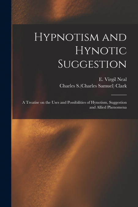 Hypnotism and Hynotic Suggestion; a Treatise on the Uses and Possibilities of Hynotism, Suggestion and Allied Phenomena