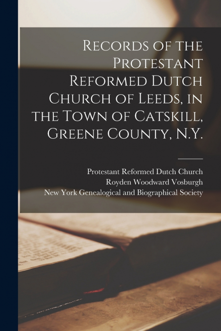 Records of the Protestant Reformed Dutch Church of Leeds, in the Town of Catskill, Greene County, N.Y.