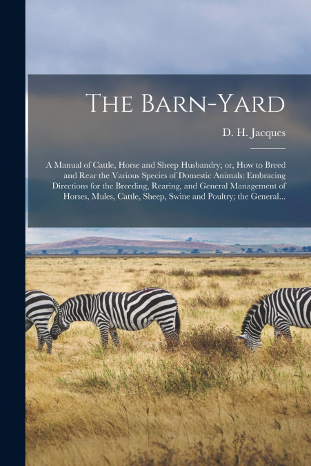 The Barn-yard; a Manual of Cattle, Horse and Sheep Husbandry; or, How to Breed and Rear the Various Species of Domestic Animals