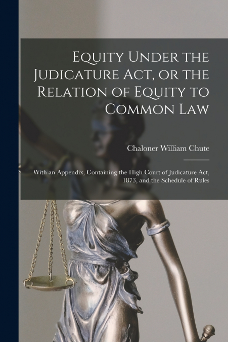 Equity Under the Judicature Act, or the Relation of Equity to Common Law