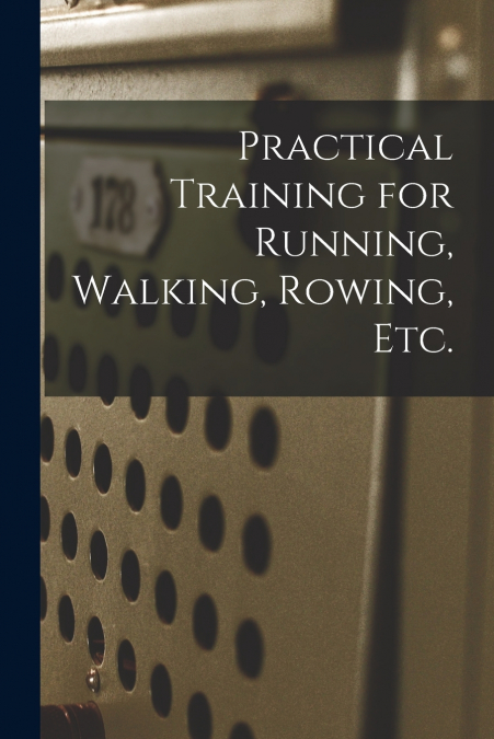 Practical Training for Running, Walking, Rowing, Etc. [microform]