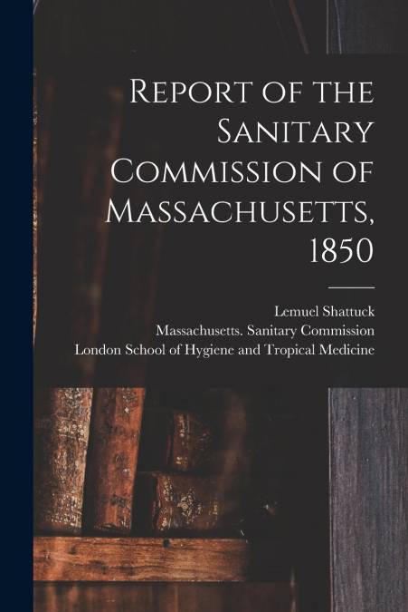 Report of the Sanitary Commission of Massachusetts, 1850 [electronic Resource]