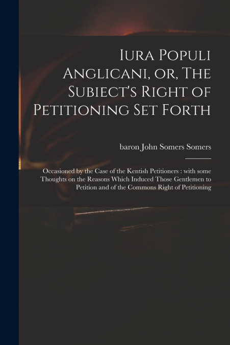 Iura Populi Anglicani, or, The Subiect’s Right of Petitioning Set Forth