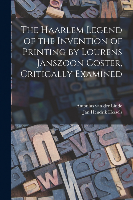 The Haarlem Legend of the Invention of Printing by Lourens Janszoon Coster, Critically Examined