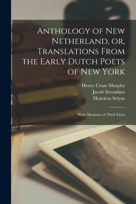 Anthology of New Netherland, or, Translations From the Early Dutch Poets of New York