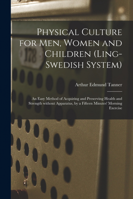 Physical Culture for Men, Women and Children (Ling-Swedish System) [electronic Resource]